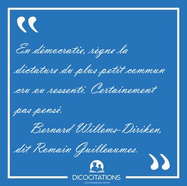 En dmocratie, rgne la dictature du plus petit commun cru ou [...] - Bernard Willems-Diriken, dit Romain Guilleaumes...