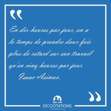 En dix heures par jour, on a le temps de prendre deux fois plus [...] - Isaac Asimov...