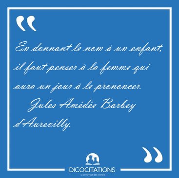 En donnant le nom � un enfant, il faut penser � la femme qui [...] - Jules Am�d�e Barbey d'Aurevilly...