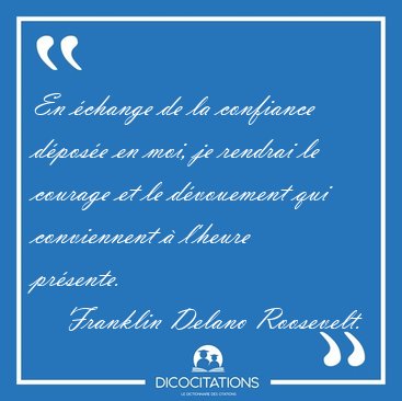 En change de la confiance dpose en moi, je rendrai le courage [...] - Franklin Delano Roosevelt...