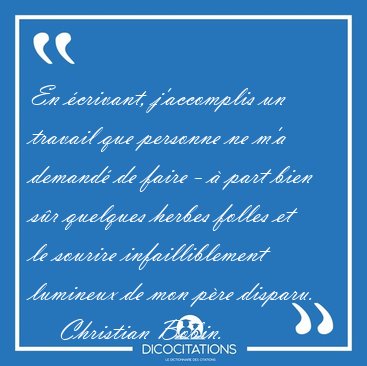 En crivant, j'accomplis un travail que personne ne m'a demand [...] - Christian Bobin...