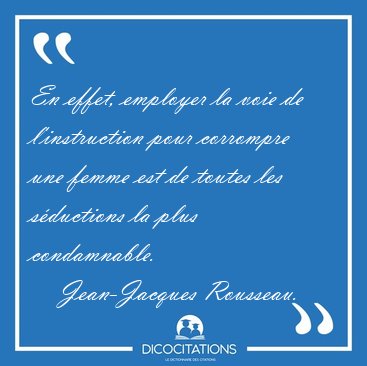 En effet, employer la voie de l'instruction pour corrompre une [...] - Jean-Jacques Rousseau...