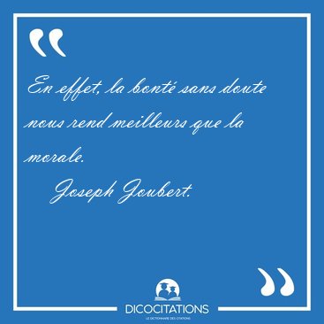 En effet, la bont� sans doute nous rend meilleurs que la [...] - Joseph Joubert...