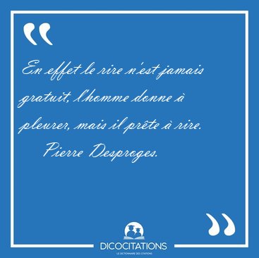 En effet le rire n'est jamais gratuit, l'homme donne � pleurer, [...] - Pierre Desproges...