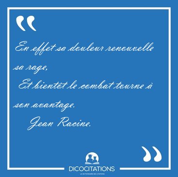 En effet sa douleur renouvelle sa rage,  Et bient�t le combat [...] - Jean Racine...
