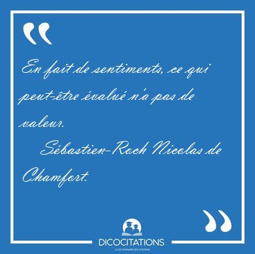 En fait de sentiments, ce qui peut-�tre �valu� n'a pas de [...] - S�bastien-Roch Nicolas de Chamfort...
