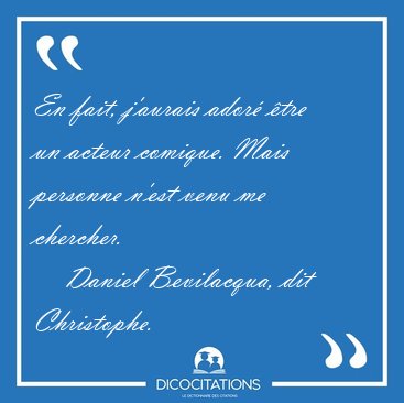 En fait, j'aurais ador� �tre un acteur comique. Mais personne [...] - Daniel Bevilacqua, dit Christophe...
