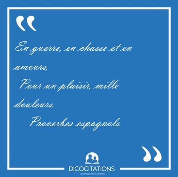 En guerre, en chasse et en amours,  Pour un plaisir, mille [...] - Proverbes espagnols...