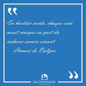 En hritier avide, chaque vice avait marqu sa part du cadavre [...] - Honor de Balzac...
