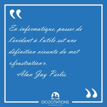 En informatique, passer de l'�vident � l'utile est une [...] - Alan Jay Perlis...