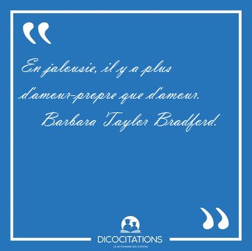 En jalousie, il y a plus d'amour-propre que d'amour. [...] - Barbara Taylor Bradford...