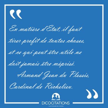 En matire d'Etat, il faut tirer profit de toutes choses, et ce [...] - Armand Jean du Plessis, Cardinal de Richelieu...
