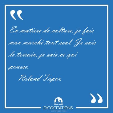 En mati�re de culture, je fais mon march� tout seul. Je suis le [...] - Roland Topor...