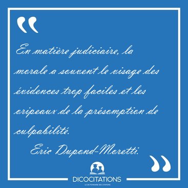En matire judiciaire, la morale a souvent le visage des [...] - Eric Dupond-Moretti...