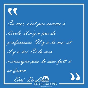 En mer, c'est pas comme � l'�cole, il n'y a pas de professeurs. [...] - Erri  De Luca...