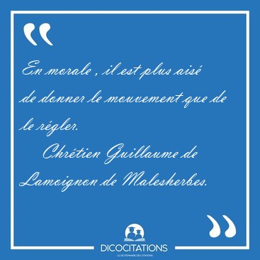 En morale , il est plus ais� de donner le mouvement que de le [...] - Chr�tien Guillaume de Lamoignon de Malesherbes...