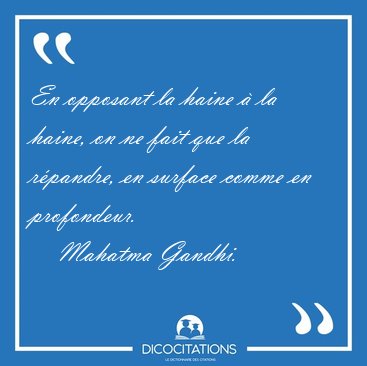 En opposant la haine  la haine, on ne fait que la rpandre, en [...] - Mahatma Gandhi...