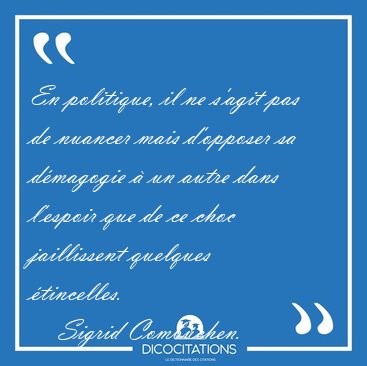 En politique, il ne s'agit pas de nuancer mais d'opposer sa [...] - Sigrid Combchen...