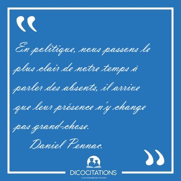 En politique, nous passons le plus clair de notre temps � parler [...] - Daniel Pennac...