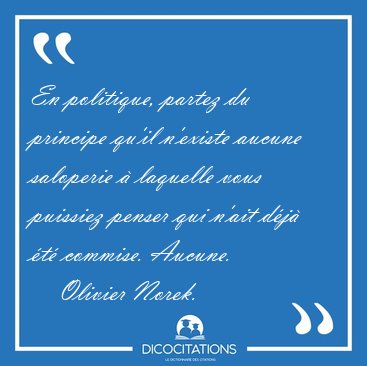 En politique, partez du principe qu'il n'existe aucune saloperie [...] - Olivier Norek...