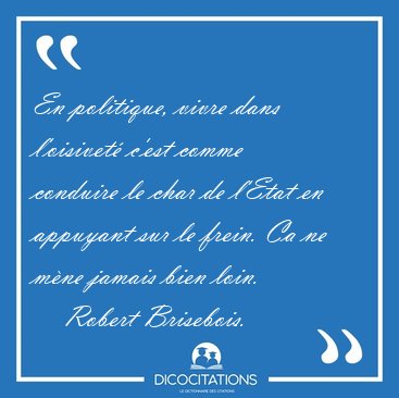 En politique, vivre dans l'oisivet� c'est comme conduire le char [...] - Robert Brisebois...