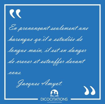 En prononant seulement une harengue qu'il a estudie de longue [...] - Jacques Amyot...