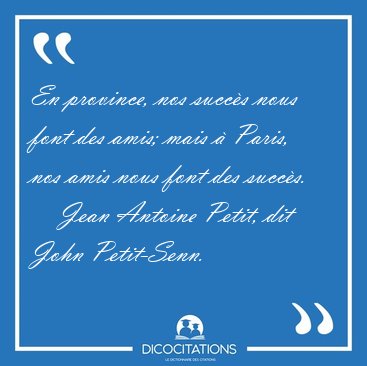 En province, nos succ�s nous font des amis; mais � Paris, nos [...] - Jean Antoine Petit, dit John Petit-Senn...