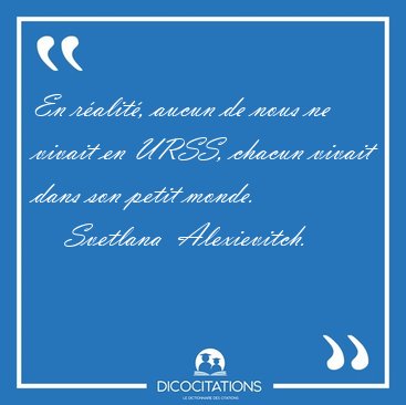 En r�alit�, aucun de nous ne vivait en URSS, chacun vivait dans [...] - Svetlana  Alexievitch...