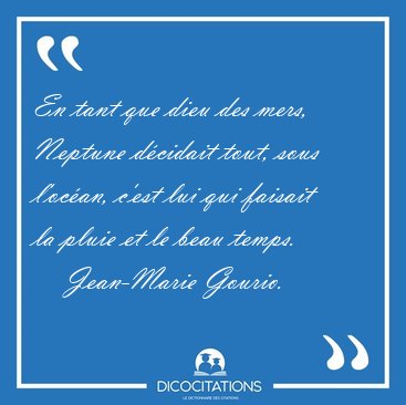 En tant que dieu des mers, Neptune dcidait tout, sous l'ocan, [...] - Jean-Marie Gourio...