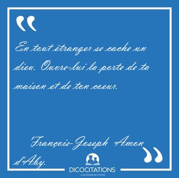 En tout �tranger se cache un dieu. Ouvre-lui la porte de ta [...] - Fran�ois-Joseph  Amon d'Aby...