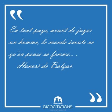 En tout pays, avant de juger un homme, le monde �coute ce qu'en [...] - Honor� de Balzac...