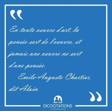 En toute oeuvre d'art, la pense sort de l'oeuvre, et jamais une [...] - Emile-Auguste Chartier, dit Alain...