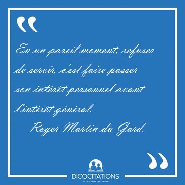 En un pareil moment, refuser de servir, c'est faire passer son [...] - Roger Martin du Gard...