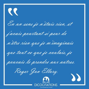 En un sens je n'tais rien, et j'avais pourtant si peur de [...] - Roger Jon Ellory...