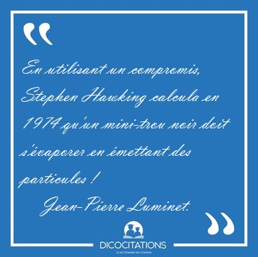 En utilisant un compromis, Stephen Hawking calcula en 1974 qu'un [...] - Jean-Pierre Luminet...