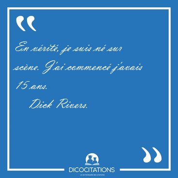 En v�rit�, je suis n� sur sc�ne. J'ai commenc� j'avais 15 ans. [...] - Dick Rivers...