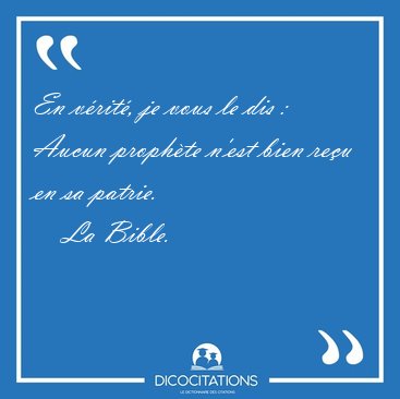 En v�rit�, je vous le dis : Aucun proph�te n'est bien re�u en sa [...] - La Bible...