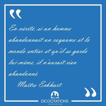En v�rit�, si un homme abandonnait un royaume et le monde entier [...] - Ma�tre Eckhart...
