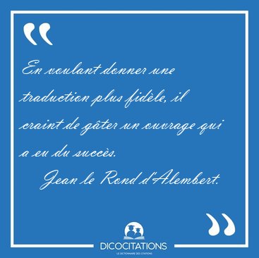 En voulant donner une traduction plus fidle, il craint de gter [...] - Jean le Rond d'Alembert...