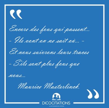 Encore des fous qui passent... - Ils vont on ne sait o�... - Et [...] - Maurice Maeterlinck...