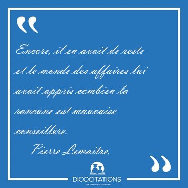 Encore, il en avait de reste et le monde des affaires lui avait [...] - Pierre Lemaitre...