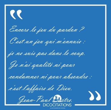 Encore le jeu du pardon ?  C'est un jeu qui m'ennuie :  je ne [...] - Jean-Paul Sartre...