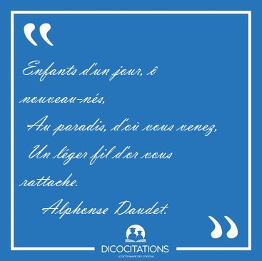 Enfants d'un jour, � nouveau-n�s,  Au paradis, d'o� vous venez,  [...] - Alphonse Daudet...