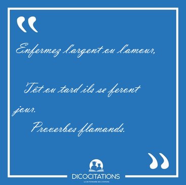 Enfermez l'argent ou l'amour,    T�t ou tard ils se feront [...] - Proverbes flamands...