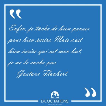 Enfin, je tche de bien penser pour bien crire. Mais c'est bien [...] - Gustave Flaubert...