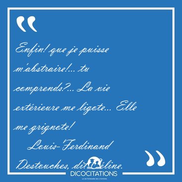 Enfin! que je puisse m'abstraire!... tu comprends?... La vie [...] - Louis-Ferdinand Destouches, dit Cline...