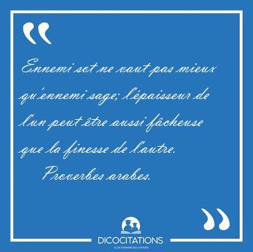 Ennemi sot ne vaut pas mieux qu'ennemi sage; l'paisseur de l'un [...] - Proverbes arabes...