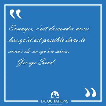 Ennuyer, c'est descendre aussi bas qu'il est possible dans le [...] - George Sand...