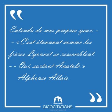 Entendu de mes propres yeux: -  - �C'est �tonnant comme les [...] - Alphonse Allais...