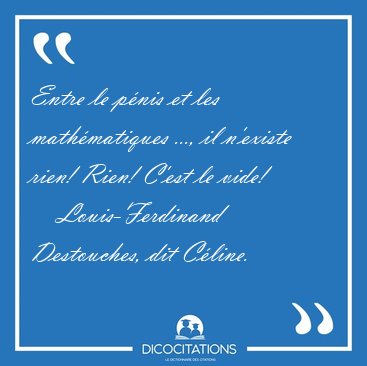 Entre le p�nis et les math�matiques ..., il n'existe rien! Rien! [...] - Louis-Ferdinand Destouches, dit C�line...